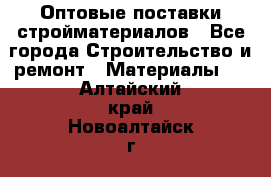 Оптовые поставки стройматериалов - Все города Строительство и ремонт » Материалы   . Алтайский край,Новоалтайск г.